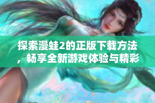 探索漫蛙2的正版下载方法，畅享全新游戏体验与精彩内容