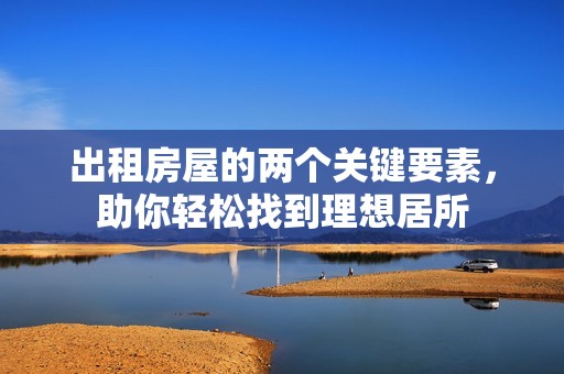 出租房屋的两个关键要素，助你轻松找到理想居所
