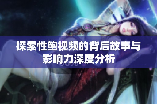 探索性鲍视频的背后故事与影响力深度分析