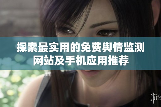探索最实用的免费舆情监测网站及手机应用推荐