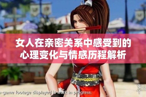 女人在亲密关系中感受到的心理变化与情感历程解析