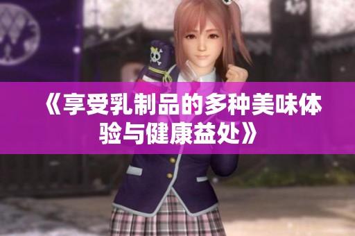 《享受乳制品的多种美味体验与健康益处》