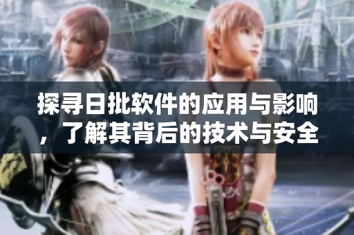 探寻日批软件的应用与影响，了解其背后的技术与安全性问题