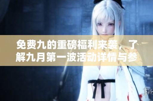 免费九的重磅福利来袭，了解九月第一波活动详情与参与方式