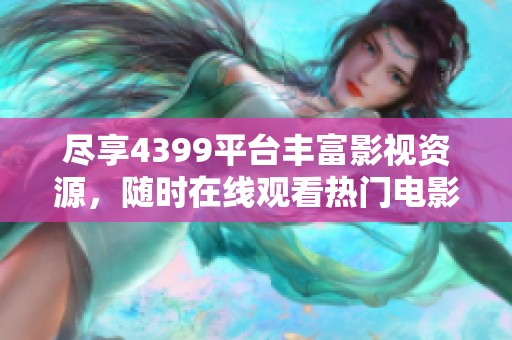 尽享4399平台丰富影视资源，随时在线观看热门电影和精彩剧集