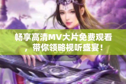 畅享高清MV大片免费观看，带你领略视听盛宴！