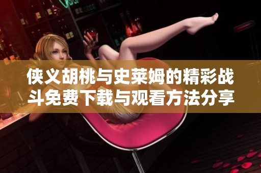 侠义胡桃与史莱姆的精彩战斗免费下载与观看方法分享