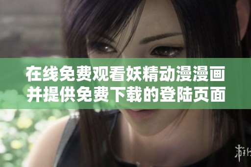 在线免费观看妖精动漫漫画并提供免费下载的登陆页面介绍