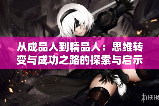 从成品人到精品人：思维转变与成功之路的探索与启示