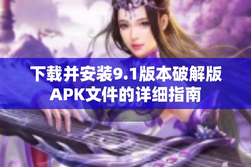 下载并安装9.1版本破解版APK文件的详细指南