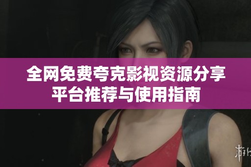 全网免费夸克影视资源分享平台推荐与使用指南
