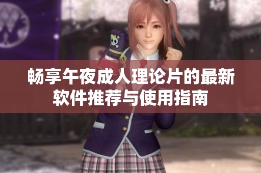 畅享午夜成人理论片的最新软件推荐与使用指南