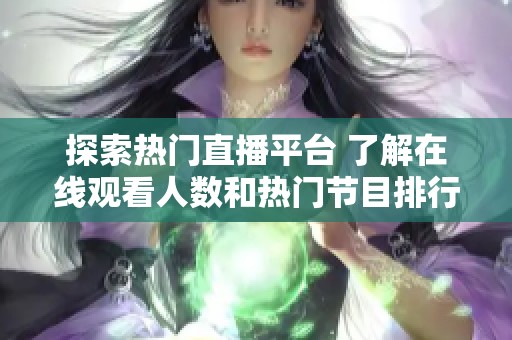 探索热门直播平台 了解在线观看人数和热门节目排行