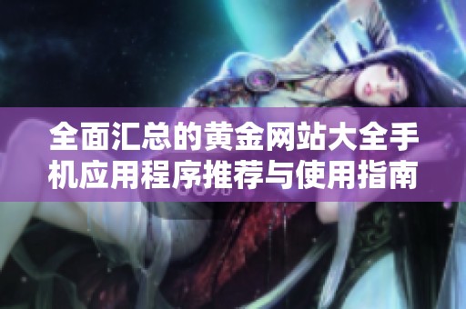 全面汇总的黄金网站大全手机应用程序推荐与使用指南
