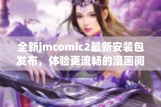 全新jmcomic2最新安装包发布，体验更流畅的漫画阅读乐趣