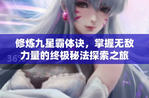 修炼九星霸体诀，掌握无敌力量的终极秘法探索之旅