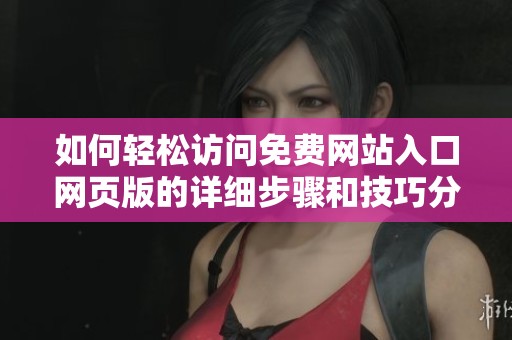 如何轻松访问免费网站入口网页版的详细步骤和技巧分享