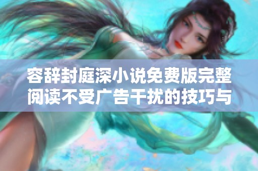 容辞封庭深小说免费版完整阅读不受广告干扰的技巧与分享