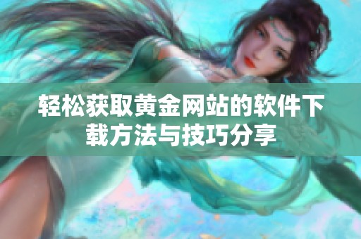 轻松获取黄金网站的软件下载方法与技巧分享