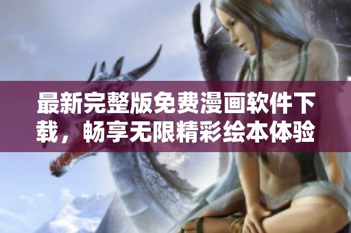 最新完整版免费漫画软件下载，畅享无限精彩绘本体验