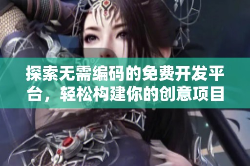 探索无需编码的免费开发平台，轻松构建你的创意项目