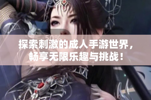 探索刺激的成人手游世界，畅享无限乐趣与挑战！