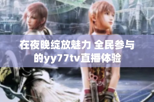在夜晚绽放魅力 全民参与的yy77tv直播体验