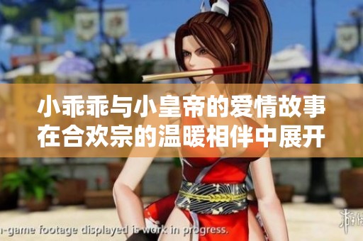小乖乖与小皇帝的爱情故事在合欢宗的温暖相伴中展开