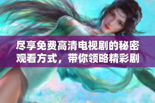 尽享免费高清电视剧的秘密观看方式，带你领略精彩剧情