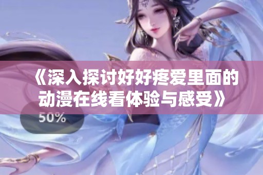 《深入探讨好好疼爱里面的动漫在线看体验与感受》