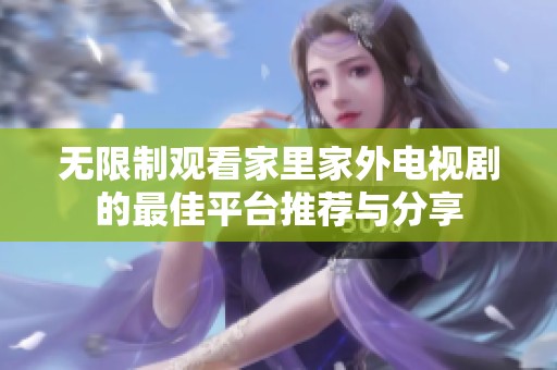 无限制观看家里家外电视剧的最佳平台推荐与分享