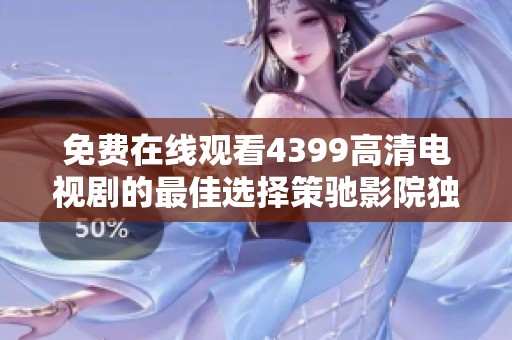 免费在线观看4399高清电视剧的最佳选择策驰影院独家推荐