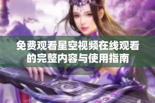 免费观看星空视频在线观看的完整内容与使用指南