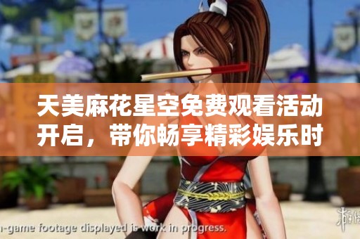 天美麻花星空免费观看活动开启，带你畅享精彩娱乐时光