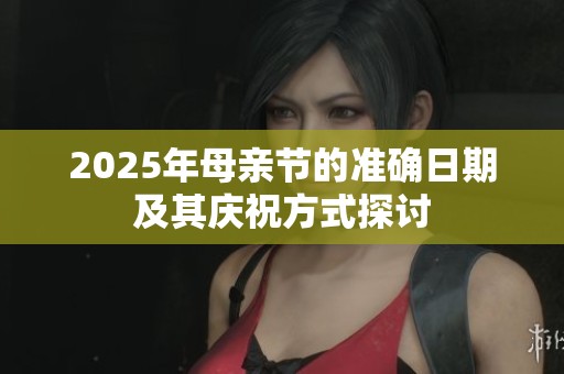 2025年母亲节的准确日期及其庆祝方式探讨
