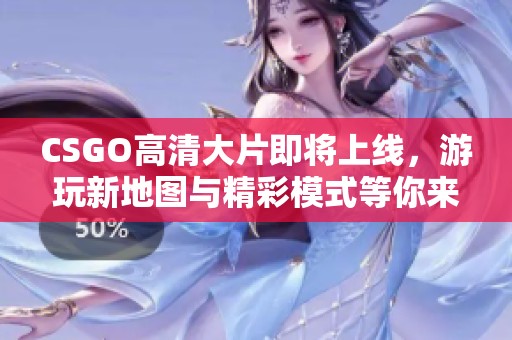 CSGO高清大片即将上线，游玩新地图与精彩模式等你来体验