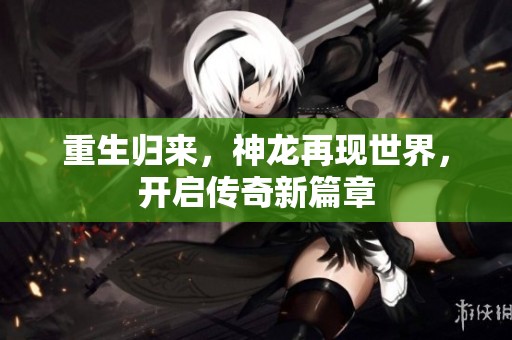 重生归来，神龙再现世界，开启传奇新篇章