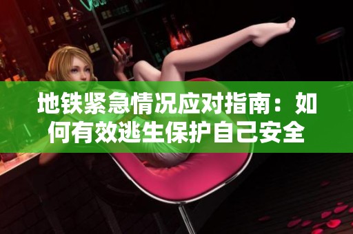 地铁紧急情况应对指南：如何有效逃生保护自己安全