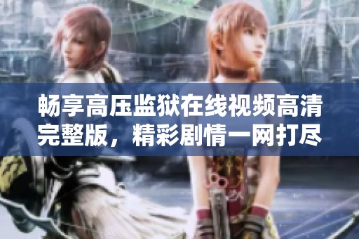 畅享高压监狱在线视频高清完整版，精彩剧情一网打尽