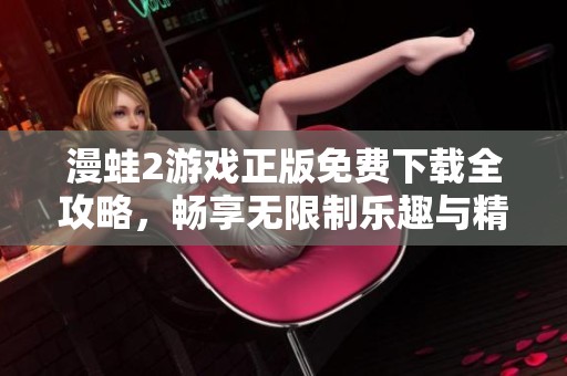 漫蛙2游戏正版免费下载全攻略，畅享无限制乐趣与精彩冒险