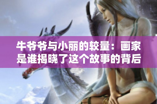 牛爷爷与小丽的较量：画家是谁揭晓了这个故事的背后秘密