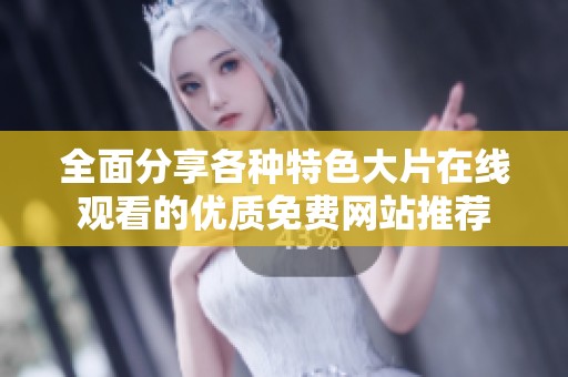 全面分享各种特色大片在线观看的优质免费网站推荐