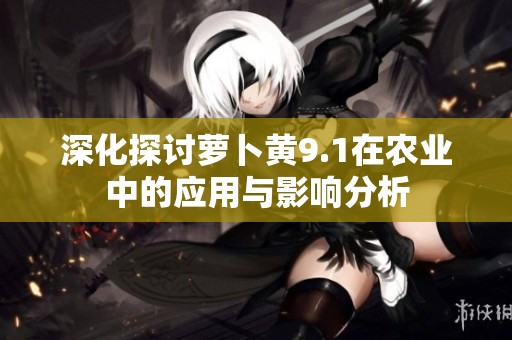 深化探讨萝卜黄9.1在农业中的应用与影响分析