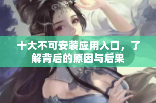 十大不可安装应用入口，了解背后的原因与后果