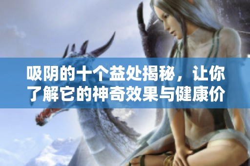 吸阴的十个益处揭秘，让你了解它的神奇效果与健康价值