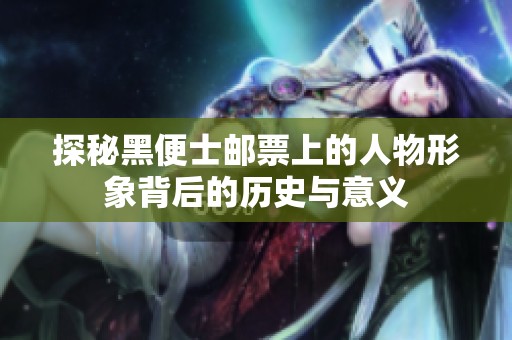 探秘黑便士邮票上的人物形象背后的历史与意义