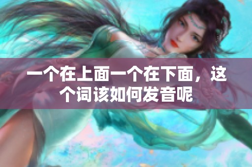 一个在上面一个在下面，这个词该如何发音呢