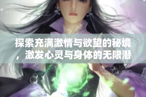 探索充满激情与欲望的秘境，激发心灵与身体的无限潜能