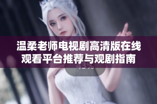 温柔老师电视剧高清版在线观看平台推荐与观剧指南