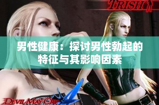 男性健康：探讨男性勃起的特征与其影响因素